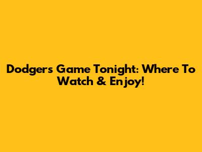 Dodgers Game Tonight: Where To Watch & Enjoy!