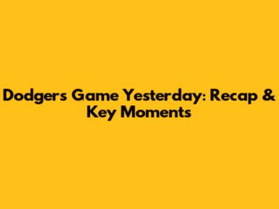 Dodgers Game Yesterday: Recap & Key Moments