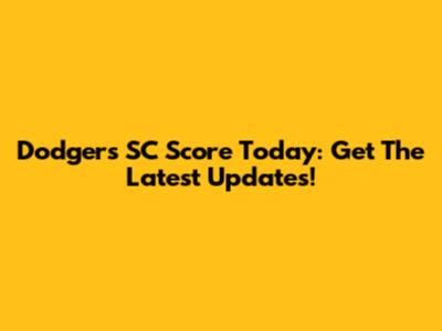 Dodgers SC Score Today: Get The Latest Updates!