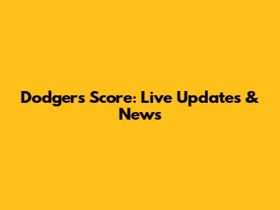 Dodgers Score: Live Updates & News