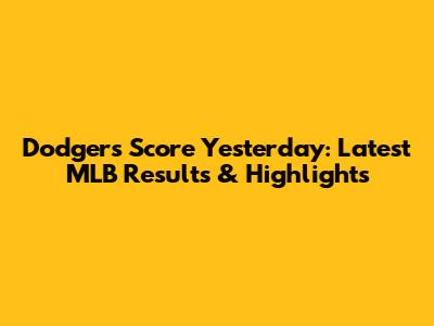 Dodgers Score Yesterday: Latest MLB Results & Highlights