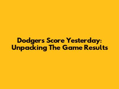 Dodgers Score Yesterday: Unpacking The Game Results