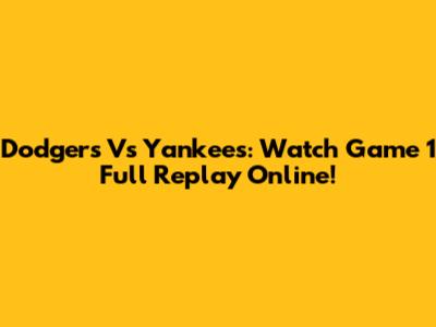 Dodgers Vs Yankees: Watch Game 1 Full Replay Online!