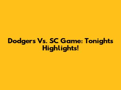 Dodgers Vs. SC Game: Tonight's Highlights!