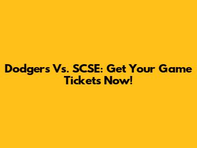 Dodgers Vs. SCSE: Get Your Game Tickets Now!