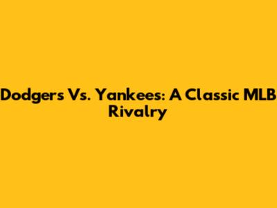 Dodgers Vs. Yankees: A Classic MLB Rivalry
