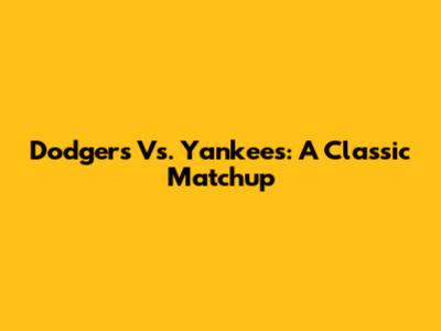 Dodgers Vs. Yankees: A Classic Matchup