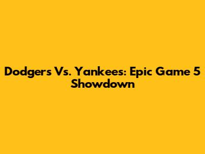 Dodgers Vs. Yankees: Epic Game 5 Showdown