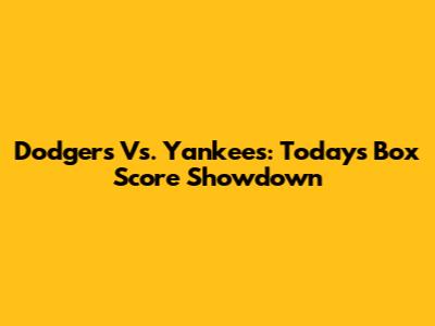 Dodgers Vs. Yankees: Today's Box Score Showdown