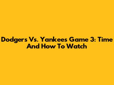 Dodgers Vs. Yankees Game 3: Time And How To Watch