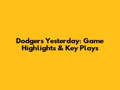 Dodgers Yesterday: Game Highlights & Key Plays