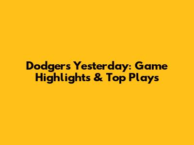 Dodgers Yesterday: Game Highlights & Top Plays