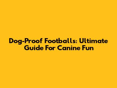 Dog-Proof Footballs: Ultimate Guide For Canine Fun