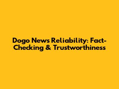 Dogo News Reliability: Fact-Checking & Trustworthiness