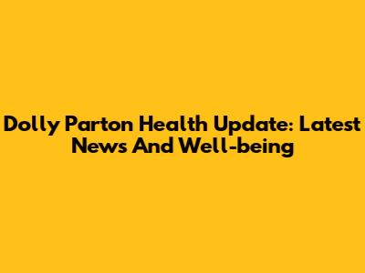 Dolly Parton Health Update: Latest News And Well-being