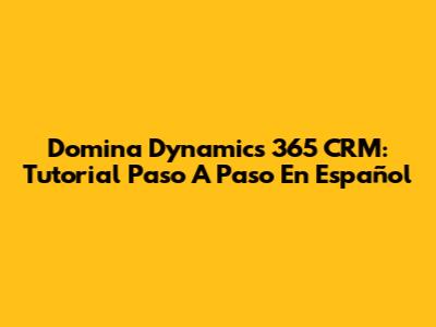 Domina Dynamics 365 CRM: Tutorial Paso A Paso En Español