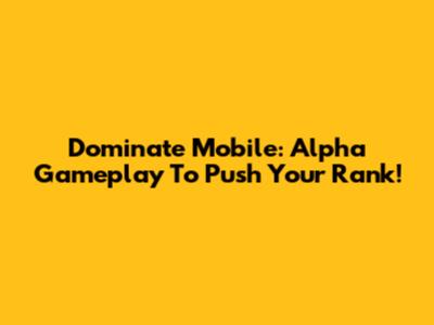 Dominate Mobile: Alpha Gameplay To Push Your Rank!