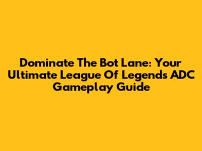 Dominate The Bot Lane: Your Ultimate League Of Legends ADC Gameplay Guide