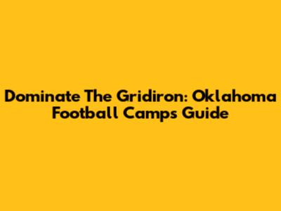 Dominate The Gridiron: Oklahoma Football Camps Guide