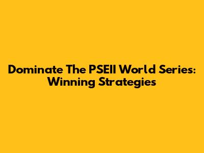 Dominate The PSEII World Series: Winning Strategies
