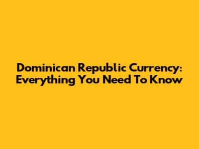Dominican Republic Currency: Everything You Need To Know