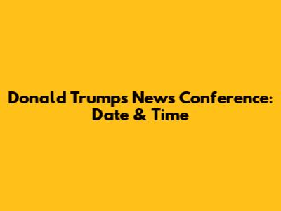 Donald Trump's News Conference: Date & Time