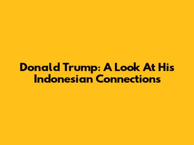 Donald Trump: A Look At His Indonesian Connections