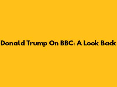 Donald Trump On BBC: A Look Back