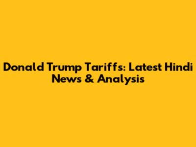 Donald Trump Tariffs: Latest Hindi News & Analysis