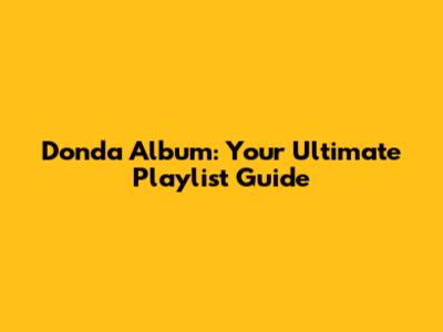 Donda Album: Your Ultimate Playlist Guide