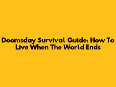 Doomsday Survival Guide: How To Live When The World Ends