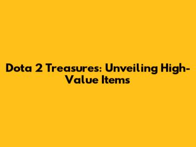 Dota 2 Treasures: Unveiling High-Value Items