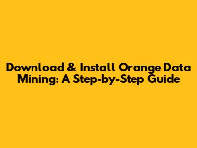 Download & Install Orange Data Mining: A Step-by-Step Guide