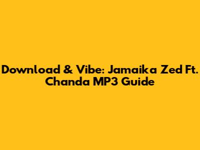 Download & Vibe: Jamaika Zed Ft. Chanda MP3 Guide