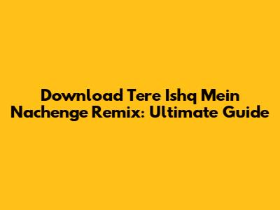 Download 'Tere Ishq Mein Nachenge' Remix: Ultimate Guide