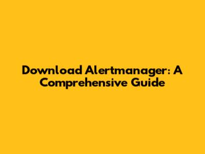 Download Alertmanager: A Comprehensive Guide
