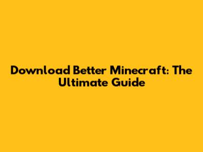 Download Better Minecraft: The Ultimate Guide