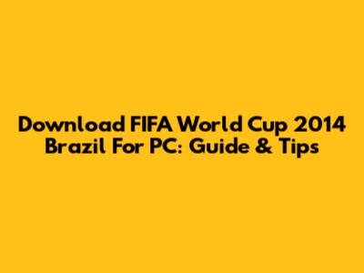 Download FIFA World Cup 2014 Brazil For PC: Guide & Tips
