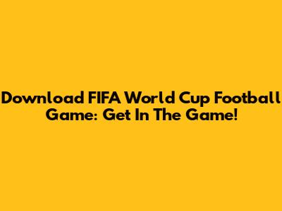 Download FIFA World Cup Football Game: Get In The Game!