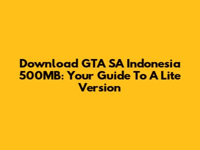 Download GTA SA Indonesia 500MB: Your Guide To A Lite Version