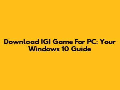 Download IGI Game For PC: Your Windows 10 Guide