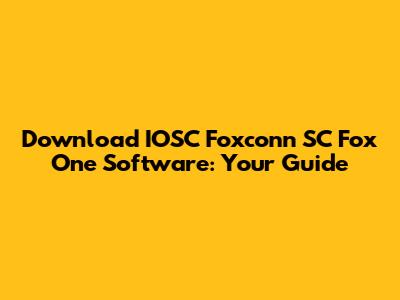 Download IOSC Foxconn SC Fox One Software: Your Guide