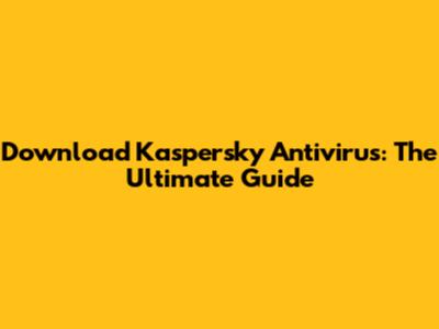 Download Kaspersky Antivirus: The Ultimate Guide