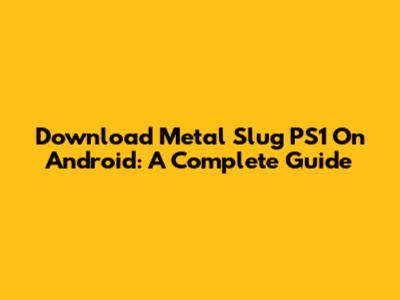 Download Metal Slug PS1 On Android: A Complete Guide