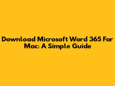 Download Microsoft Word 365 For Mac: A Simple Guide