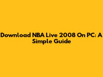 Download NBA Live 2008 On PC: A Simple Guide