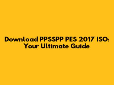 Download PPSSPP PES 2017 ISO: Your Ultimate Guide
