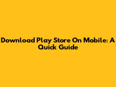 Download Play Store On Mobile: A Quick Guide