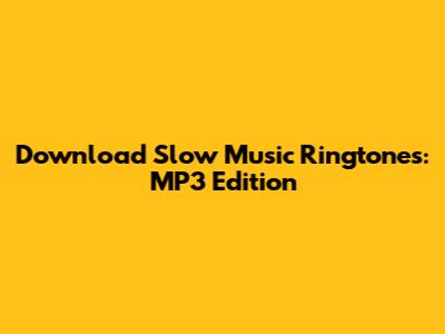 Download Slow Music Ringtones: MP3 Edition
