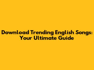 Download Trending English Songs: Your Ultimate Guide
